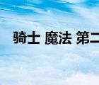 騎士 魔法 第二季（騎士魔法第二季全集）