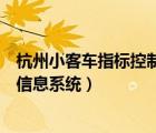 杭州小客車(chē)指標(biāo)控制管理信息系統(tǒng)（杭州市小客車(chē)指標(biāo)管理信息系統(tǒng)）