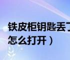 鐵皮柜鑰匙丟了怎么打開鎖（鐵皮柜鑰匙丟了怎么打開）