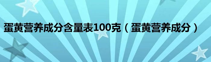 蛋黃營(yíng)養(yǎng)成分含量表100克（蛋黃營(yíng)養(yǎng)成分）