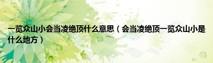 一覽眾山小會當(dāng)凌絕頂什么意思（會當(dāng)凌絕頂一覽眾山小是什么地方）