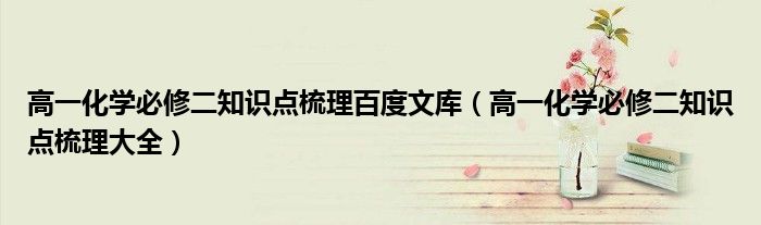 高一化學(xué)必修二知識(shí)點(diǎn)梳理百度文庫(kù)（高一化學(xué)必修二知識(shí)點(diǎn)梳理大全）