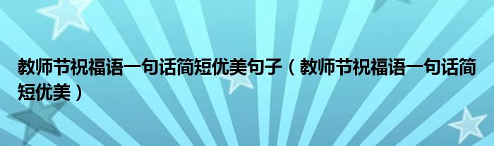 教師節(jié)祝福語一句話簡短優(yōu)美句子（教師節(jié)祝福語一句話簡短優(yōu)美）