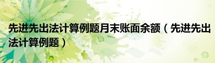 先進先出法計算例題月末賬面余額（先進先出法計算例題）