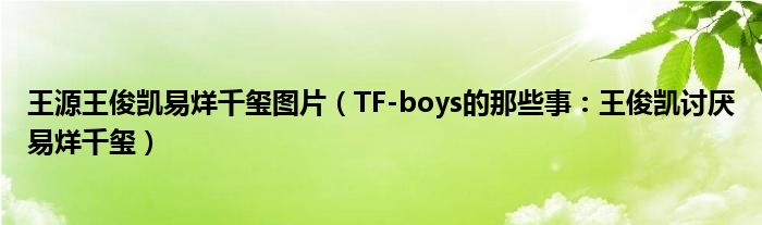 王源王俊凱易烊千璽圖片（TF-boys的那些事：王俊凱討厭易烊千璽）