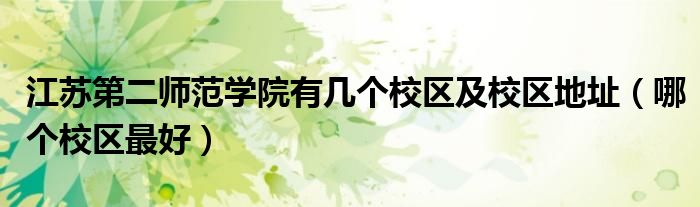 江蘇第二師范學(xué)院有幾個校區(qū)及校區(qū)地址（哪個校區(qū)最好）