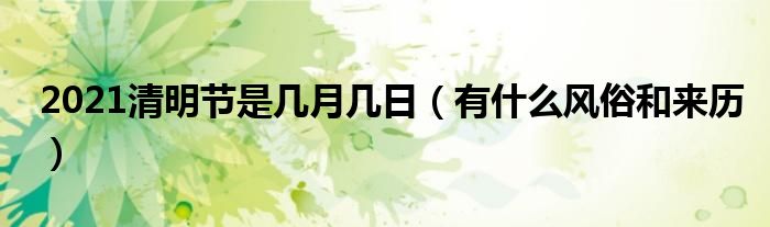 2021清明節(jié)是幾月幾日（有什么風(fēng)俗和來歷）