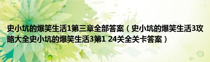 史小坑的爆笑生活1第三章全部答案（史小坑的爆笑生活3攻略大全史小坑的爆笑生活3第1 24關(guān)全關(guān)卡答案）