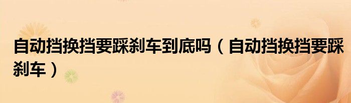 自動(dòng)擋換擋要踩剎車(chē)到底嗎（自動(dòng)擋換擋要踩剎車(chē)）