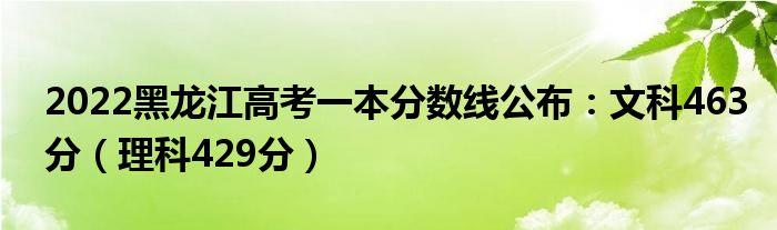 2022黑龍江高考一本分?jǐn)?shù)線公布：文科463分（理科429分）