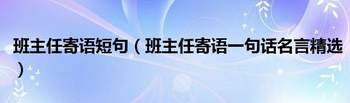 班主任寄語短句（班主任寄語一句話名言精選）