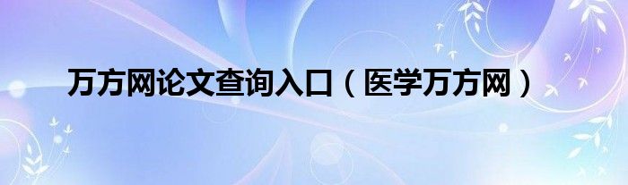 萬方網(wǎng)論文查詢入口（醫(yī)學萬方網(wǎng)）