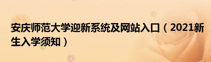 安慶師范大學(xué)迎新系統(tǒng)及網(wǎng)站入口（2021新生入學(xué)須知）