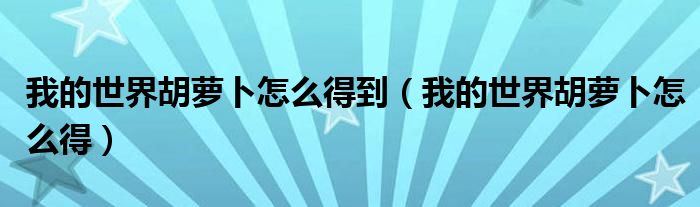 我的世界胡蘿卜怎么得到（我的世界胡蘿卜怎么得）