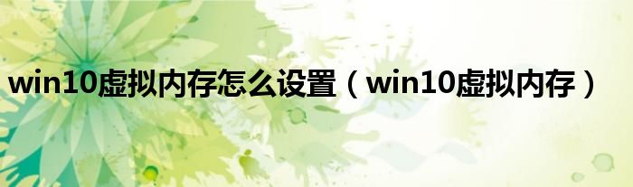 win10虛擬內(nèi)存怎么設(shè)置（win10虛擬內(nèi)存）