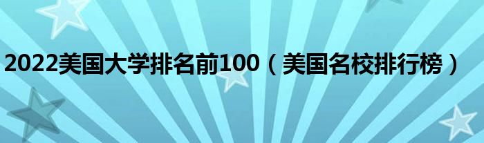 2022美國大學(xué)排名前100（美國名校排行榜）