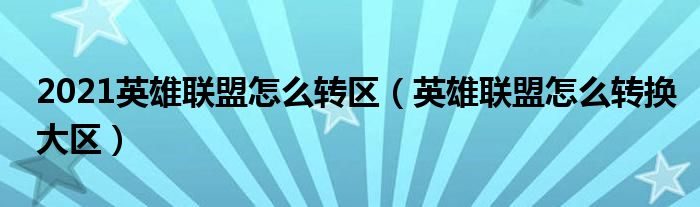 2021英雄聯(lián)盟怎么轉(zhuǎn)區(qū)（英雄聯(lián)盟怎么轉(zhuǎn)換大區(qū)）