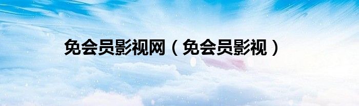免會員影視網(wǎng)（免會員影視）