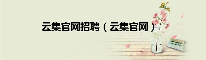 云集官網(wǎng)招聘（云集官網(wǎng)）