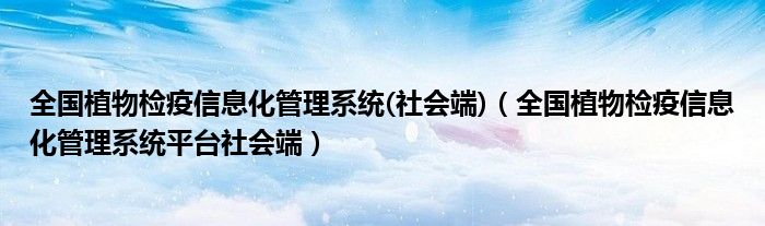 全國植物檢疫信息化管理系統(tǒng)(社會(huì)端)（全國植物檢疫信息化管理系統(tǒng)平臺(tái)社會(huì)端）