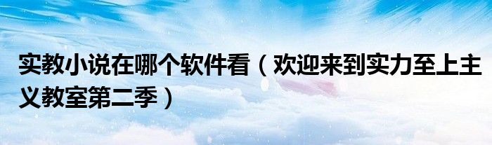 實(shí)教小說(shuō)在哪個(gè)軟件看（歡迎來(lái)到實(shí)力至上主義教室第二季）