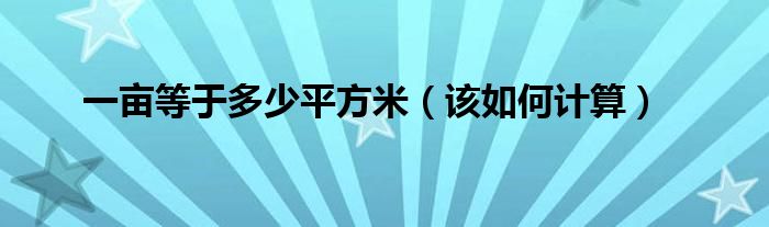 一畝等于多少平方米（該如何計(jì)算）