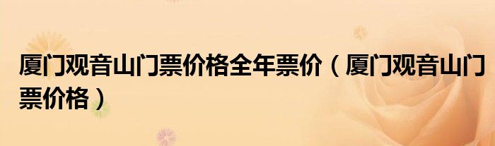 廈門觀音山門票價格全年票價（廈門觀音山門票價格）