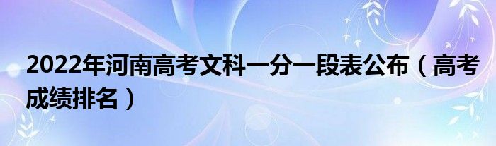 2022年河南高考文科一分一段表公布（高考成績排名）