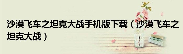 沙漠飛車之坦克大戰(zhàn)手機版下載（沙漠飛車之坦克大戰(zhàn)）