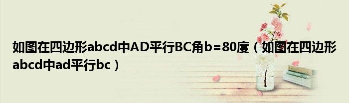 如圖在四邊形abcd中AD平行BC角b=80度（如圖在四邊形abcd中ad平行bc）