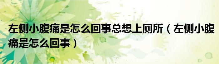 左側(cè)小腹痛是怎么回事總想上廁所（左側(cè)小腹痛是怎么回事）