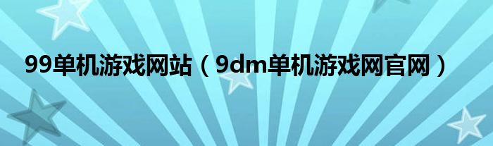 99單機游戲網(wǎng)站（9dm單機游戲網(wǎng)官網(wǎng)）