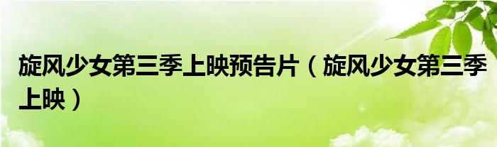 旋風(fēng)少女第三季上映預(yù)告片（旋風(fēng)少女第三季上映）