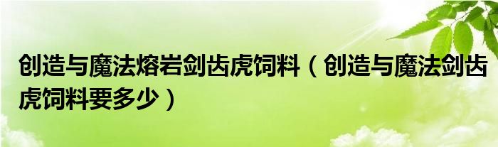 創(chuàng)造與魔法熔巖劍齒虎飼料（創(chuàng)造與魔法劍齒虎飼料要多少）