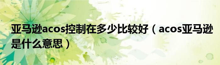 亞馬遜acos控制在多少比較好（acos亞馬遜是什么意思）