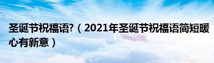 圣誕節(jié)祝福語?（2021年圣誕節(jié)祝福語簡短暖心有新意）
