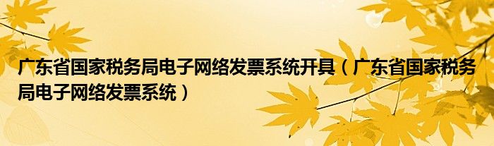 廣東省國家稅務(wù)局電子網(wǎng)絡(luò)發(fā)票系統(tǒng)開具（廣東省國家稅務(wù)局電子網(wǎng)絡(luò)發(fā)票系統(tǒng)）