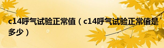c14呼氣試驗(yàn)正常值（c14呼氣試驗(yàn)正常值是多少）