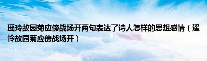 瑤玲故園菊應(yīng)傍戰(zhàn)場開兩句表達(dá)了詩人怎樣的思想感情（遙憐故園菊應(yīng)傍戰(zhàn)場開）