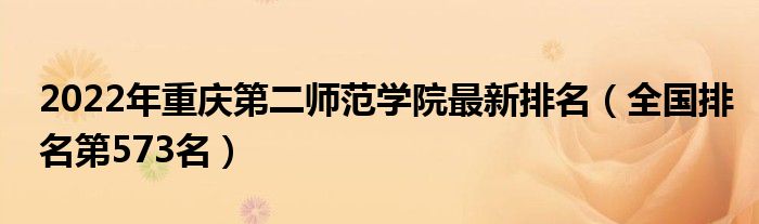 2022年重慶第二師范學(xué)院最新排名（全國排名第573名）