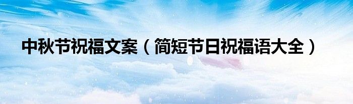 中秋節(jié)祝福文案（簡短節(jié)日祝福語大全）