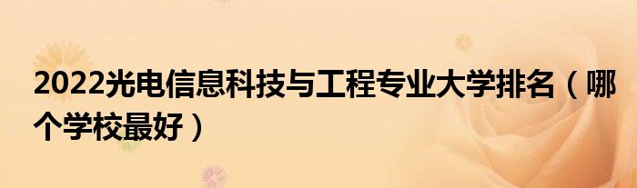 2022光電信息科技與工程專業(yè)大學(xué)排名（哪個(gè)學(xué)校最好）