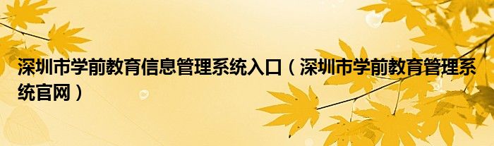 深圳市學(xué)前教育信息管理系統(tǒng)入口（深圳市學(xué)前教育管理系統(tǒng)官網(wǎng)）