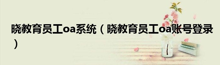 曉教育員工oa系統(tǒng)（曉教育員工oa賬號登錄）
