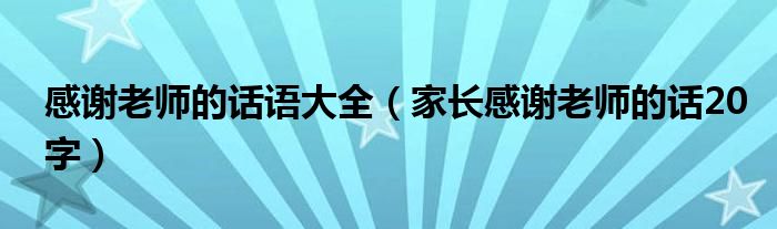 感謝老師的話語大全（家長感謝老師的話20字）
