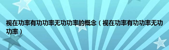 視在功率有功功率無(wú)功功率的概念（視在功率有功功率無(wú)功功率）
