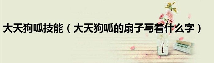 大天狗呱技能（大天狗呱的扇子寫著什么字）