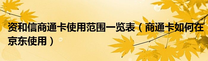 資和信商通卡使用范圍一覽表（商通卡如何在京東使用）