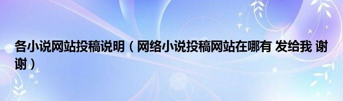 各小說(shuō)網(wǎng)站投稿說(shuō)明（網(wǎng)絡(luò)小說(shuō)投稿網(wǎng)站在哪有 發(fā)給我 謝謝）