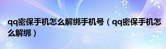 qq密保手機(jī)怎么解綁手機(jī)號(hào)（qq密保手機(jī)怎么解綁）